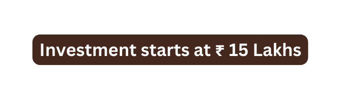 Investment starts at 15 Lakhs